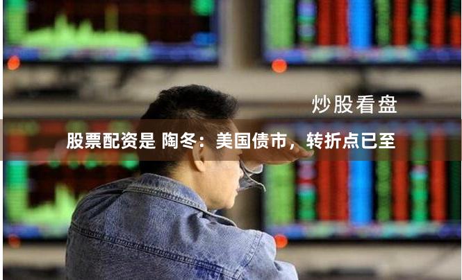 股票配资是 陶冬：美国债市，转折点已至