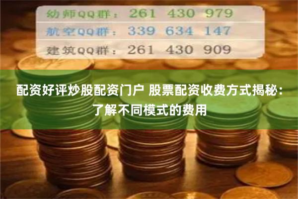 配资好评炒股配资门户 股票配资收费方式揭秘：了解不同模式的费用