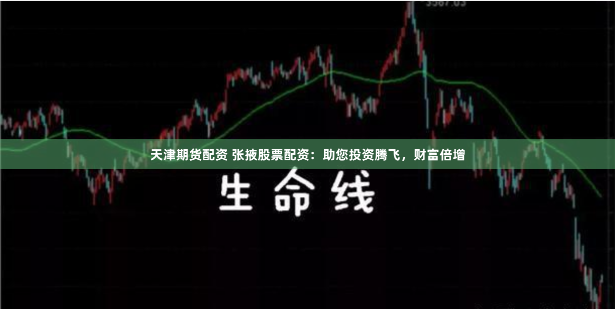 天津期货配资 张掖股票配资：助您投资腾飞，财富倍增