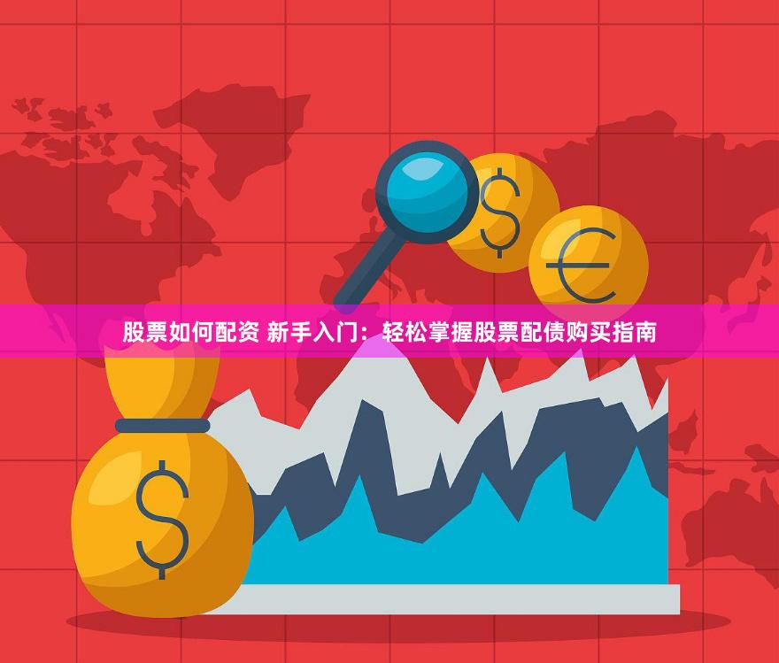 股票如何配资 新手入门：轻松掌握股票配债购买指南