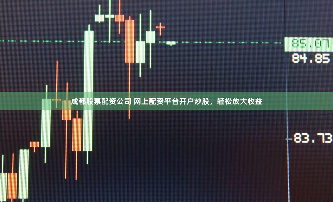成都股票配资公司 网上配资平台开户炒股，轻松放大收益