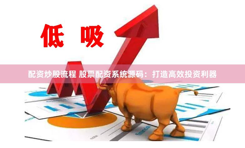配资炒股流程 股票配资系统源码：打造高效投资利器