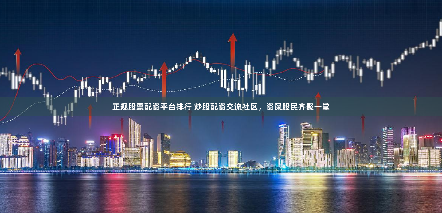 正规股票配资平台排行 炒股配资交流社区,资深股民齐聚一堂