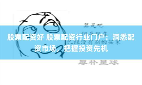 股票配资好 股票配资行业门户:洞悉配资市场,把握投资先机