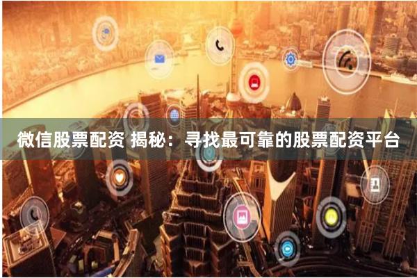 微信股票配资 揭秘:寻找最可靠的股票配资平台