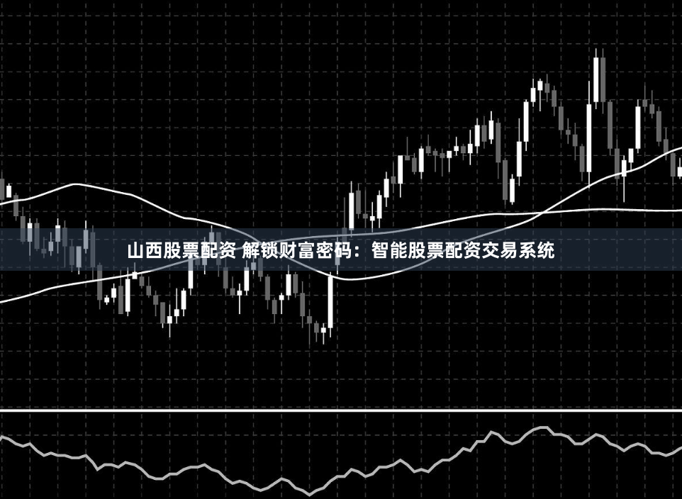 山西股票配资 解锁财富密码：智能股票配资交易系统