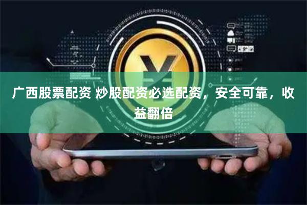 广西股票配资 炒股配资必选配资，安全可靠，收益翻倍
