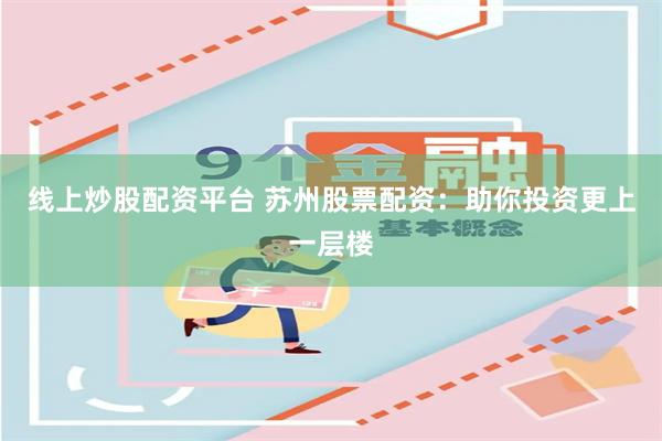 线上炒股配资平台 苏州股票配资：助你投资更上一层楼