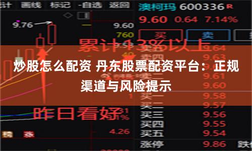炒股怎么配资 丹东股票配资平台：正规渠道与风险提示