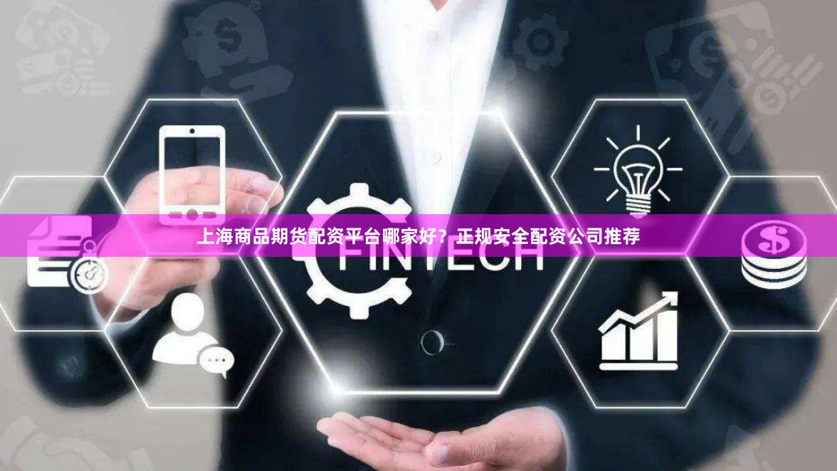 上海商品期货配资平台哪家好？正规安全配资公司推荐