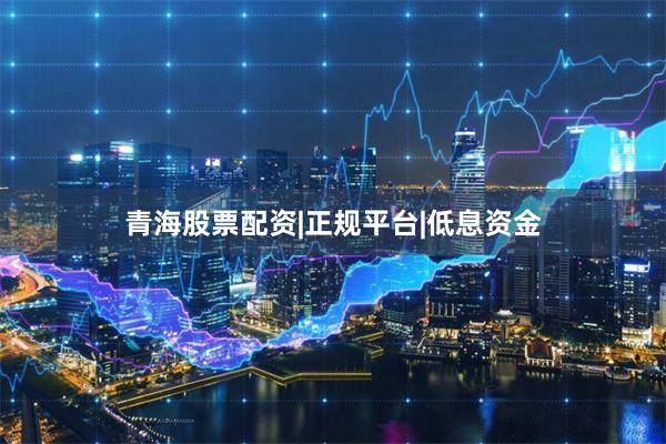 青海股票配资|正规平台|低息资金