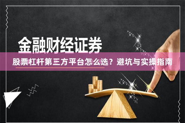 股票杠杆第三方平台怎么选？避坑与实操指南