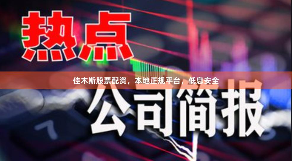 佳木斯股票配资，本地正规平台，低息安全