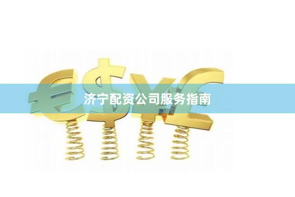 济宁配资公司服务指南
