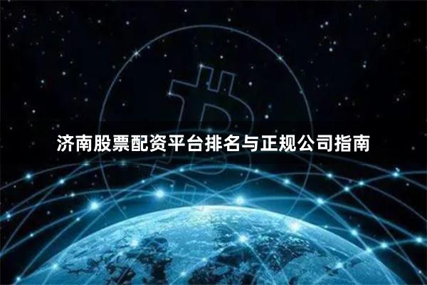 济南股票配资平台排名与正规公司指南
