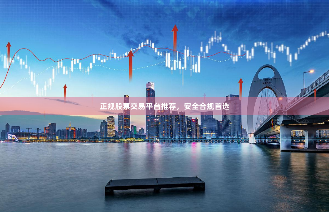正规股票交易平台推荐，安全合规首选