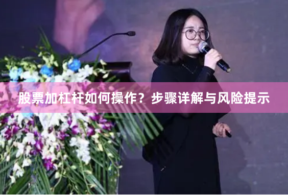 股票加杠杆如何操作？步骤详解与风险提示