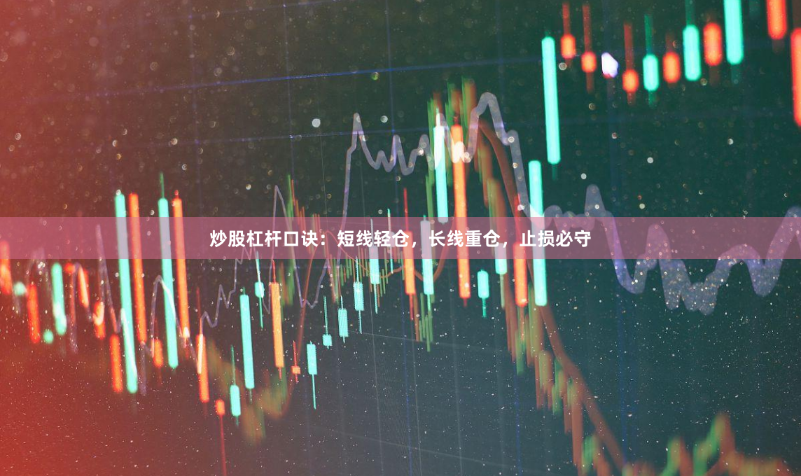 炒股杠杆口诀：短线轻仓，长线重仓，止损必守