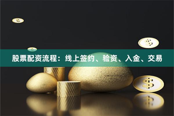 股票配资流程：线上签约、验资、入金、交易