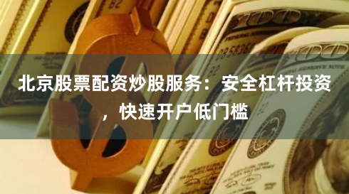 北京股票配资炒股服务：安全杠杆投资，快速开户低门槛