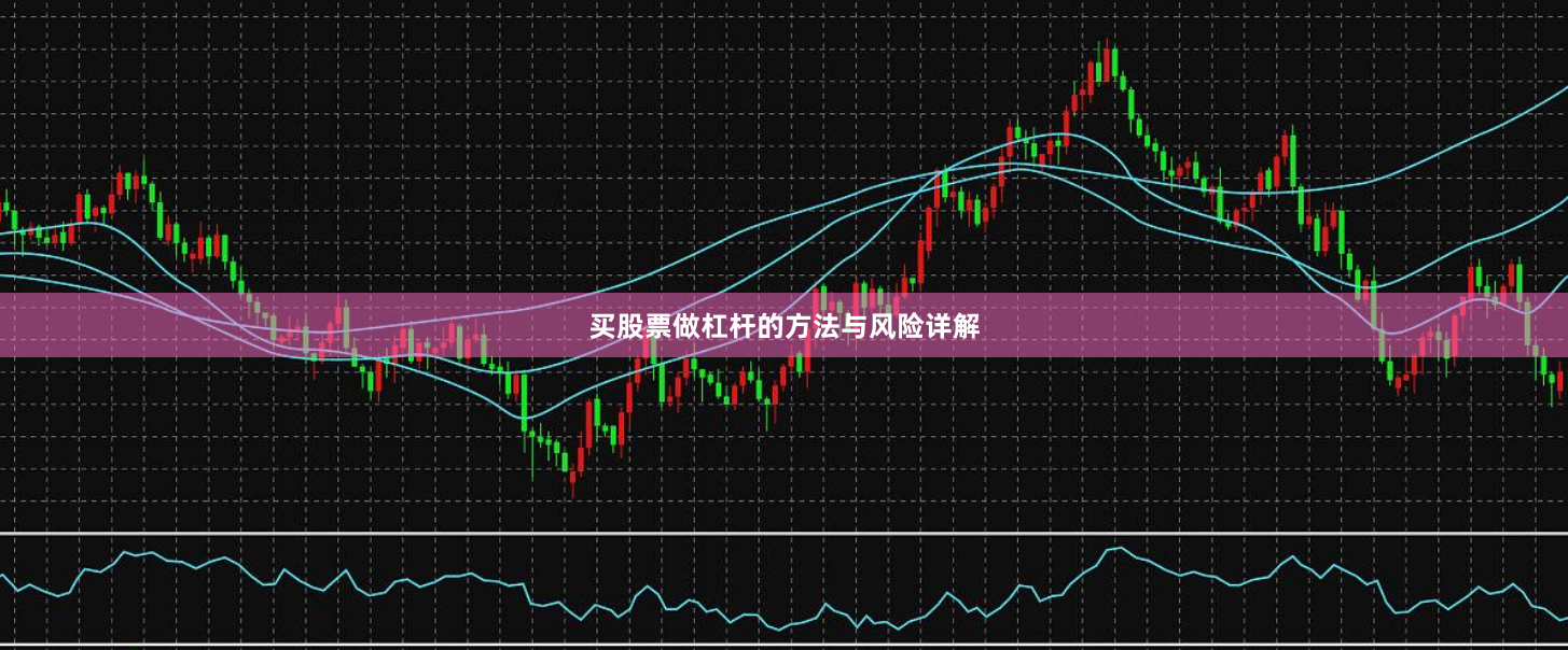 买股票做杠杆的方法与风险详解