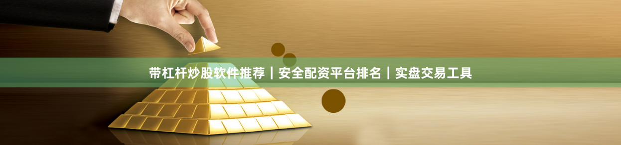 带杠杆炒股软件推荐｜安全配资平台排名｜实盘交易工具
